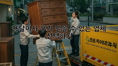 용달이사 후기: 믿을 수 있는 업체 선택하기