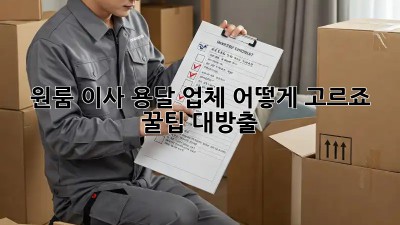 원룸 이사, 용달 업체 어떻게 고르죠? 꿀팁 대방출!