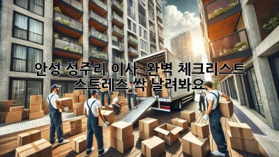 안성 성주리 이사 🚚 완벽 체크리스트! 스트레스 싹 날려봐요💨