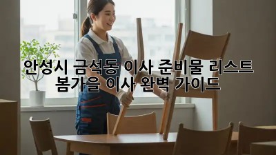 안성시 금석동 이사 준비물 리스트: 봄/가을 이사 완벽 가이드! ✨